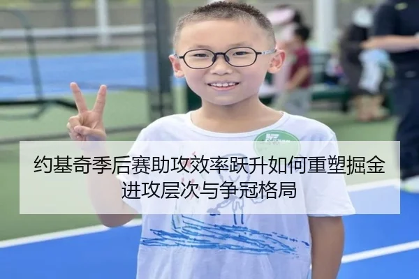 约基奇季后赛助攻效率跃升如何重塑掘金进攻层次与争冠格局