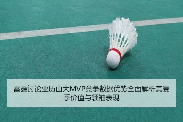 雷霆讨论亚历山大MVP竞争数据优势全面解析其赛季价值与领袖表现
