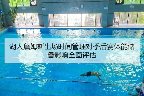 湖人詹姆斯出场时间管理对季后赛体能储备影响全面评估