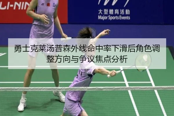 勇士克莱汤普森外线命中率下滑后角色调整方向与争议焦点分析