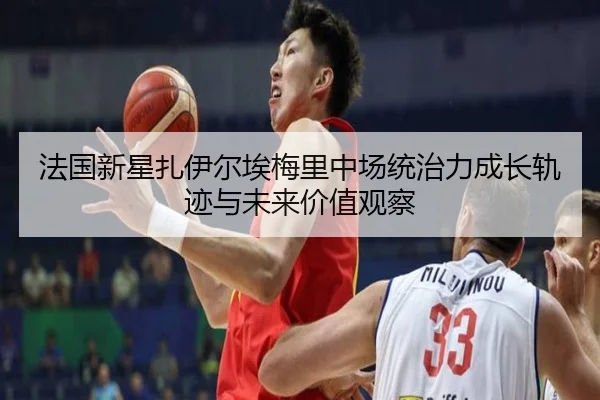法国新星扎伊尔埃梅里中场统治力成长轨迹与未来价值观察