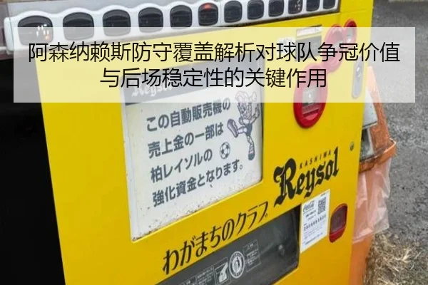 阿森纳赖斯防守覆盖解析对球队争冠价值与后场稳定性的关键作用