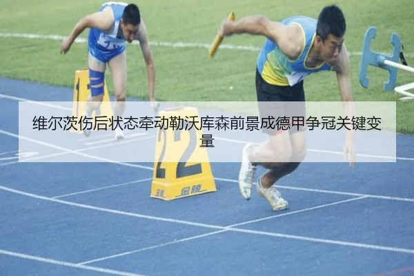 维尔茨伤后状态牵动勒沃库森前景成德甲争冠关键变量