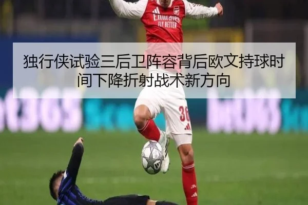 独行侠试验三后卫阵容背后欧文持球时间下降折射战术新方向