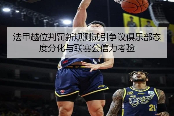 法甲越位判罚新规测试引争议俱乐部态度分化与联赛公信力考验