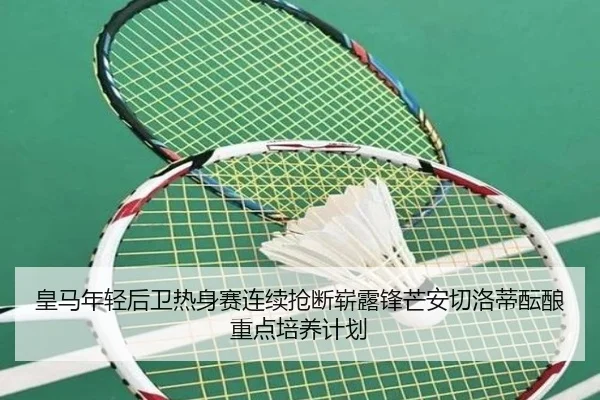 皇马年轻后卫热身赛连续抢断崭露锋芒安切洛蒂酝酿重点培养计划